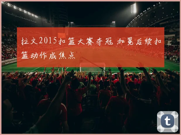 拉文2015扣篮大赛夺冠 加冕后续扣篮动作成焦点
