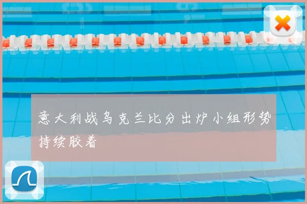 意大利战乌克兰比分出炉小组形势持续胶着