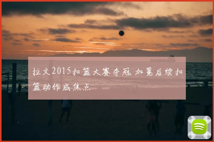 拉文2015扣篮大赛夺冠 加冕后续扣篮动作成焦点