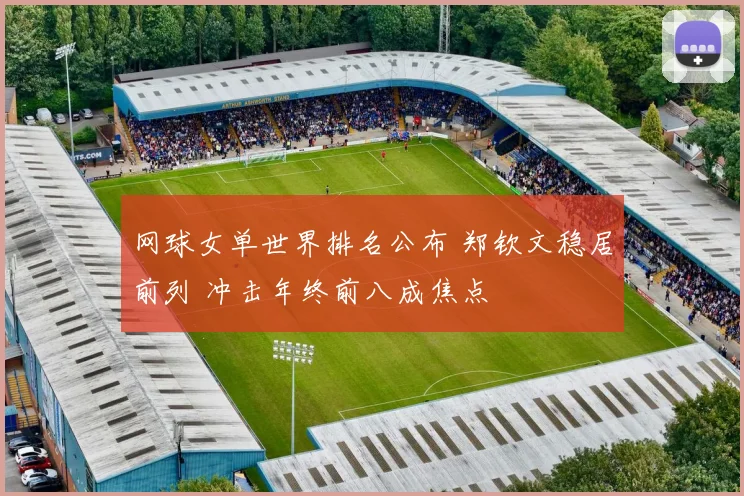网球女单世界排名公布 郑钦文稳居前列 冲击年终前八成焦点