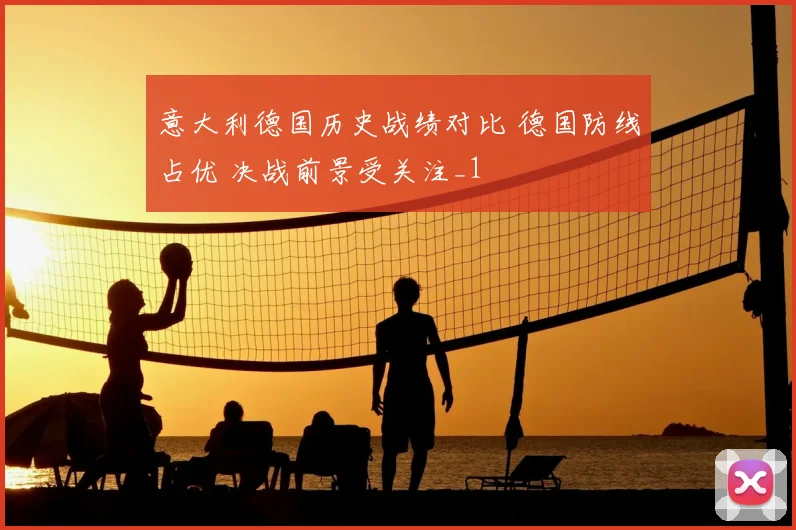 意大利德国历史战绩对比 德国防线占优 决战前景受关注_1