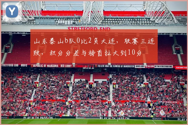 山东泰山b队0比2负大连，联赛三连败，积分分差与榜首拉大到10分